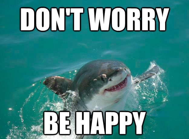 Dont happy. Don't worry be Happy. Шутки про акул. Don't worry be Happy Мем. Don't worry be Happy картинки.